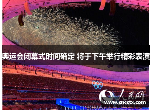 奥运会闭幕式时间确定 将于下午举行精彩表演