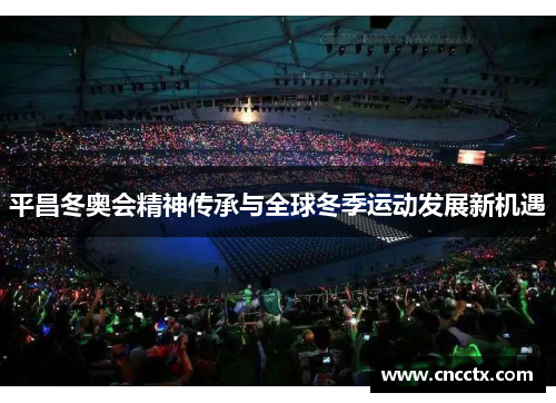 平昌冬奥会精神传承与全球冬季运动发展新机遇
