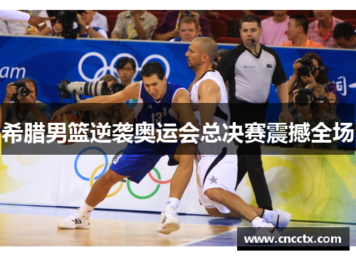 希腊男篮逆袭奥运会总决赛震撼全场